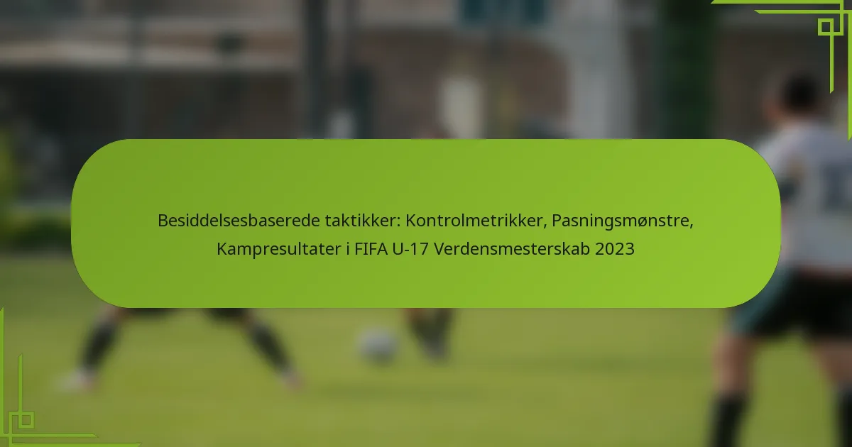 Besiddelsesbaserede taktikker: Kontrolmetrikker, Pasningsmønstre, Kampresultater i FIFA U-17 Verdensmesterskab 2023