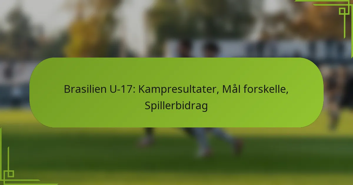 Brasilien U-17: Kampresultater, Mål forskelle, Spillerbidrag