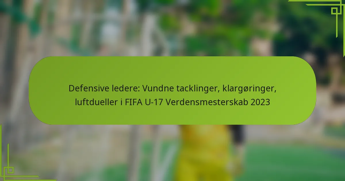 Defensive ledere: Vundne tacklinger, klargøringer, luftdueller i FIFA U-17 Verdensmesterskab 2023