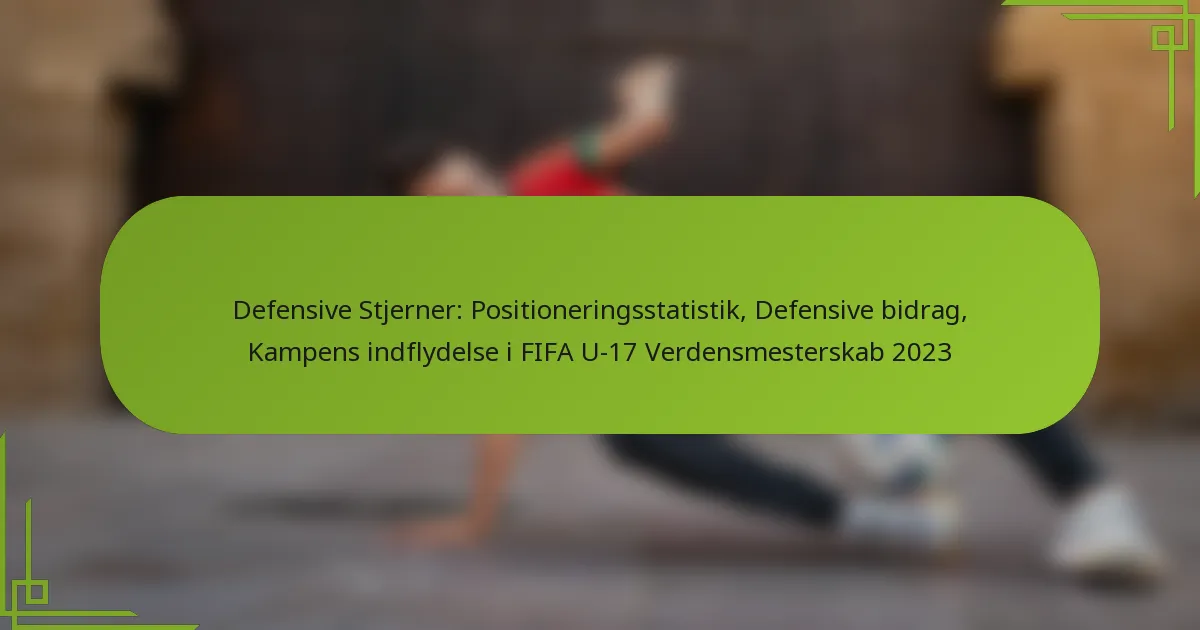 Defensive Stjerner: Positioneringsstatistik, Defensive bidrag, Kampens indflydelse i FIFA U-17 Verdensmesterskab 2023