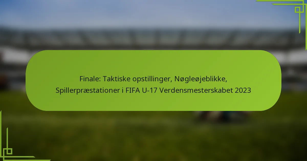 Finale: Taktiske opstillinger, Nøgleøjeblikke, Spillerpræstationer i FIFA U-17 Verdensmesterskabet 2023