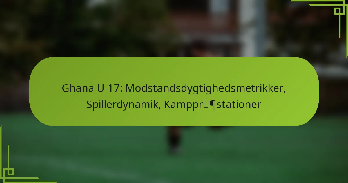 Ghana U-17: Modstandsdygtighedsmetrikker, Spillerdynamik, Kamppræstationer