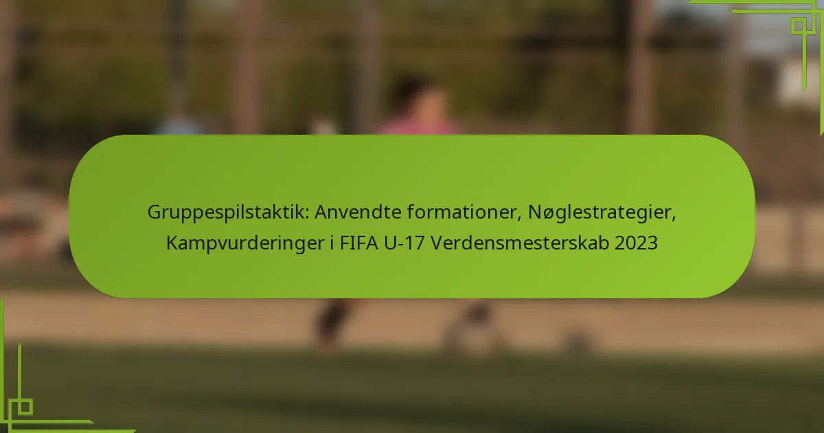 Gruppespilstaktik: Anvendte formationer, Nøglestrategier, Kampvurderinger i FIFA U-17 Verdensmesterskab 2023