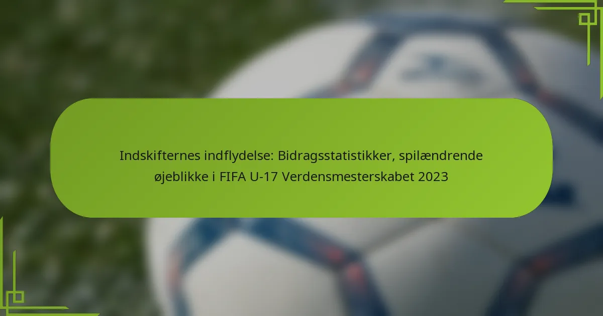 Indskifternes indflydelse: Bidragsstatistikker, spilændrende øjeblikke i FIFA U-17 Verdensmesterskabet 2023