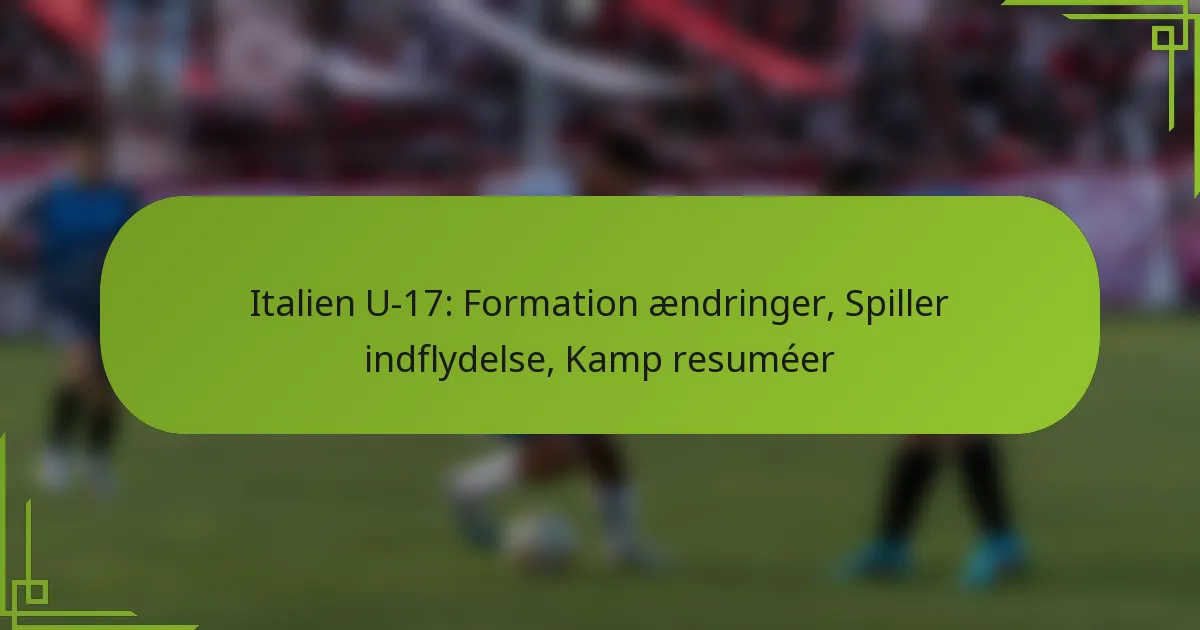 Italien U-17: Formation ændringer, Spiller indflydelse, Kamp resuméer