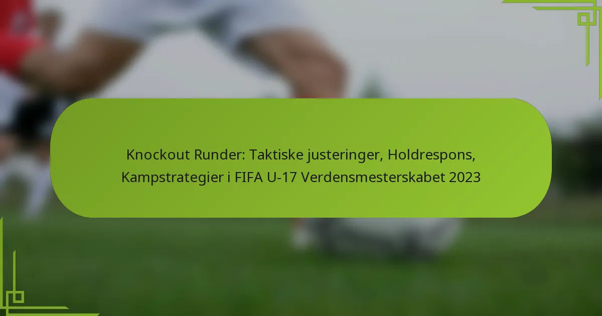Knockout Runder: Taktiske justeringer, Holdrespons, Kampstrategier i FIFA U-17 Verdensmesterskabet 2023