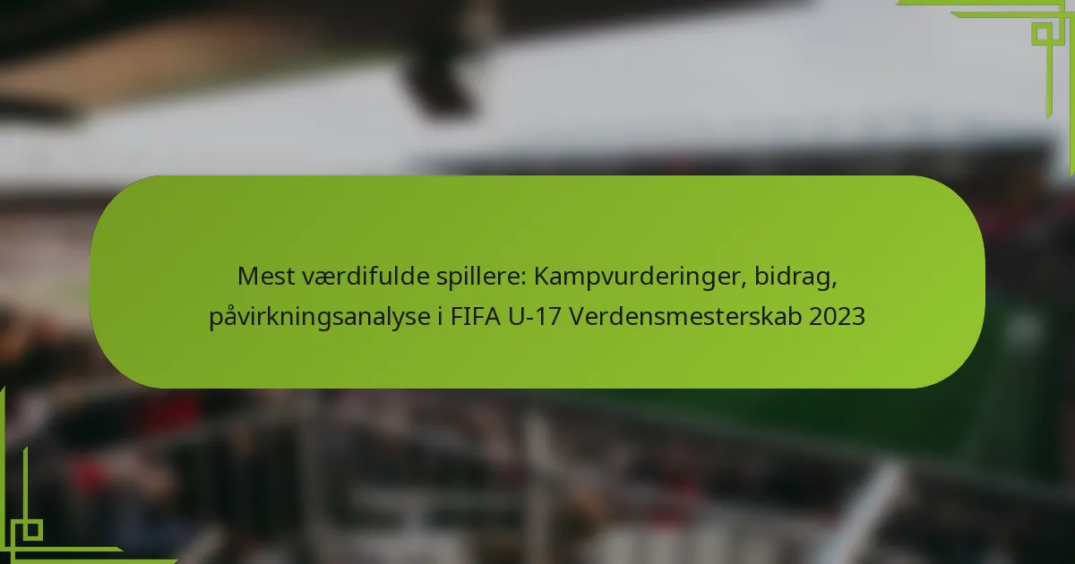 Mest værdifulde spillere: Kampvurderinger, bidrag, påvirkningsanalyse i FIFA U-17 Verdensmesterskab 2023