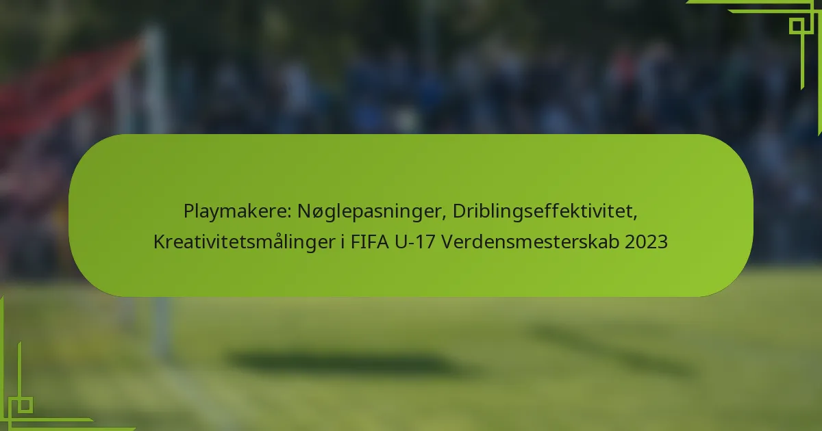 Playmakere: Nøglepasninger, Driblingseffektivitet, Kreativitetsmålinger i FIFA U-17 Verdensmesterskab 2023