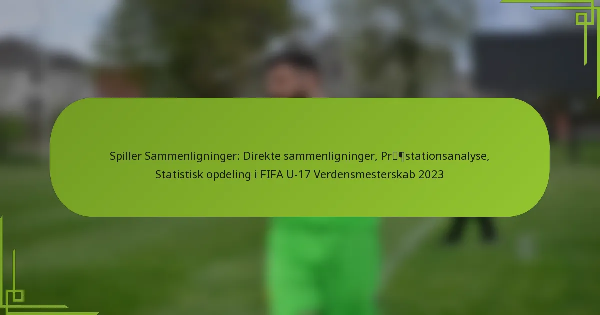 Spiller Sammenligninger: Direkte sammenligninger, Præstationsanalyse, Statistisk opdeling i FIFA U-17 Verdensmesterskab 2023