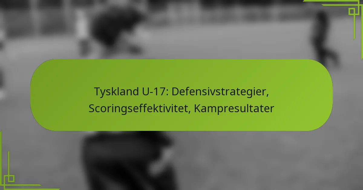 Tyskland U-17: Defensivstrategier, Scoringseffektivitet, Kampresultater