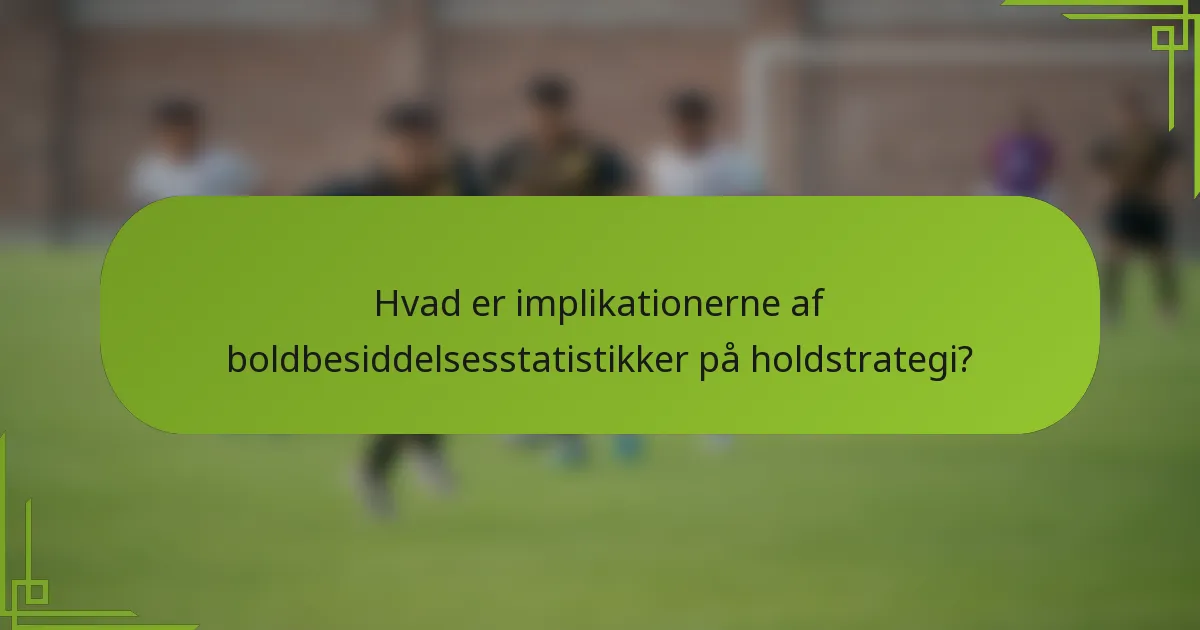 Hvad er implikationerne af boldbesiddelsesstatistikker på holdstrategi?