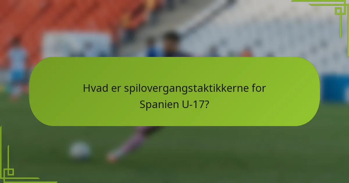 Hvad er spilovergangstaktikkerne for Spanien U-17?