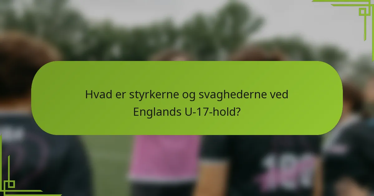 Hvad er styrkerne og svaghederne ved Englands U-17-hold?