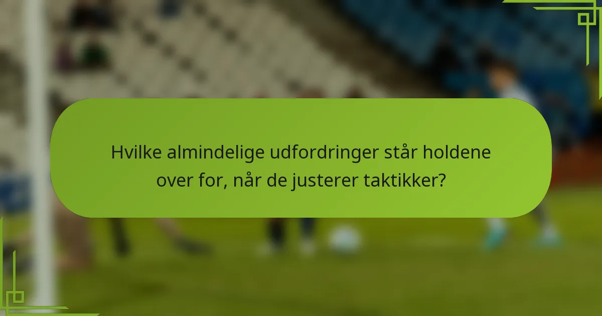 Hvilke almindelige udfordringer står holdene over for, når de justerer taktikker?