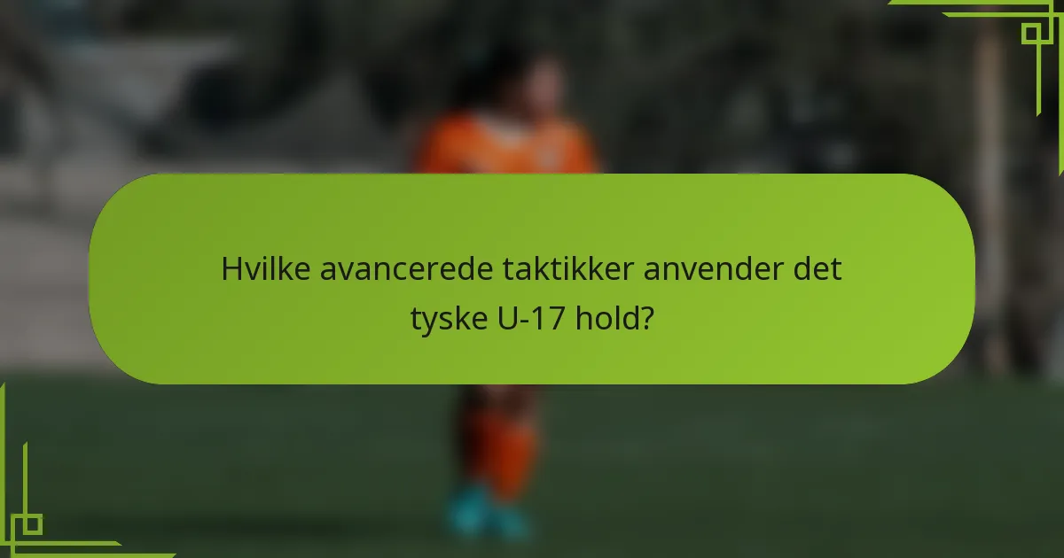 Hvilke avancerede taktikker anvender det tyske U-17 hold?