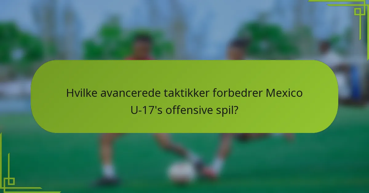 Hvilke avancerede taktikker forbedrer Mexico U-17's offensive spil?