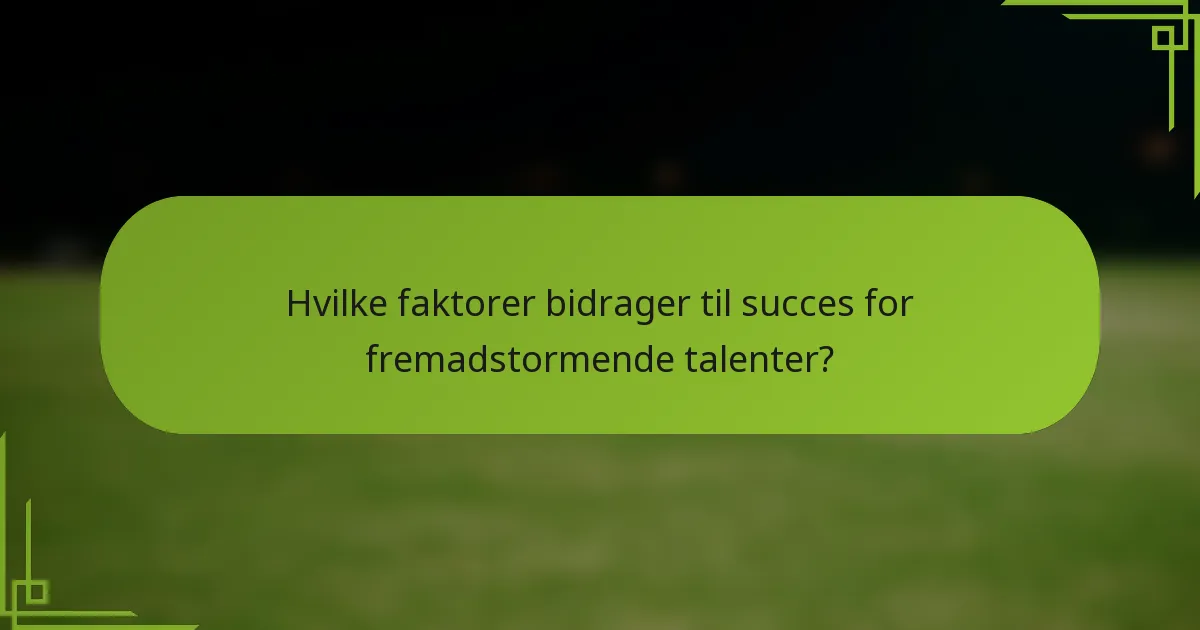 Hvilke faktorer bidrager til succes for fremadstormende talenter?