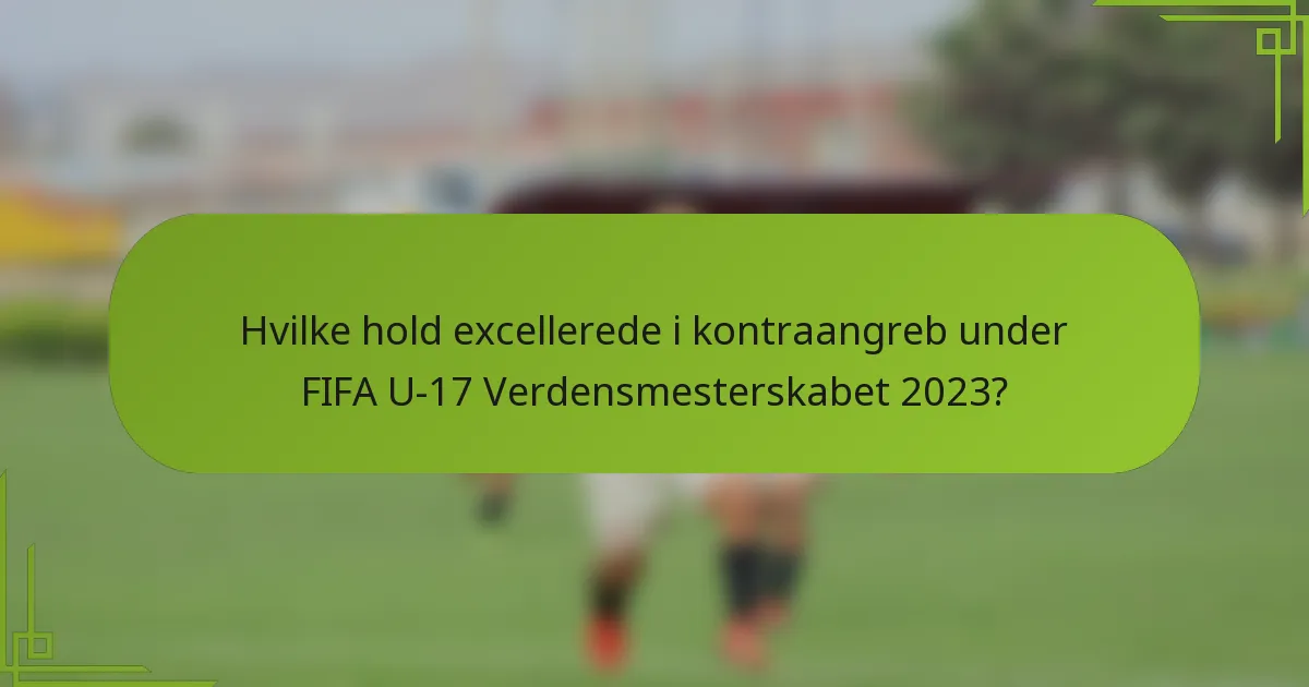 Hvilke hold excellerede i kontraangreb under FIFA U-17 Verdensmesterskabet 2023?