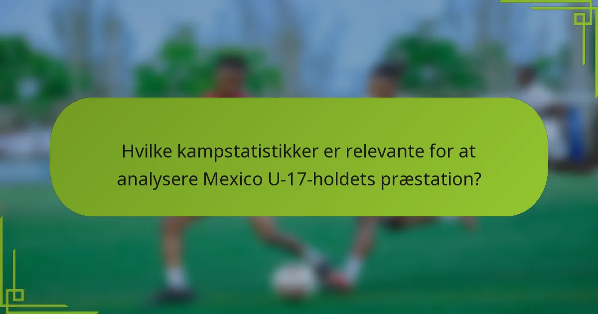Hvilke kampstatistikker er relevante for at analysere Mexico U-17-holdets præstation?
