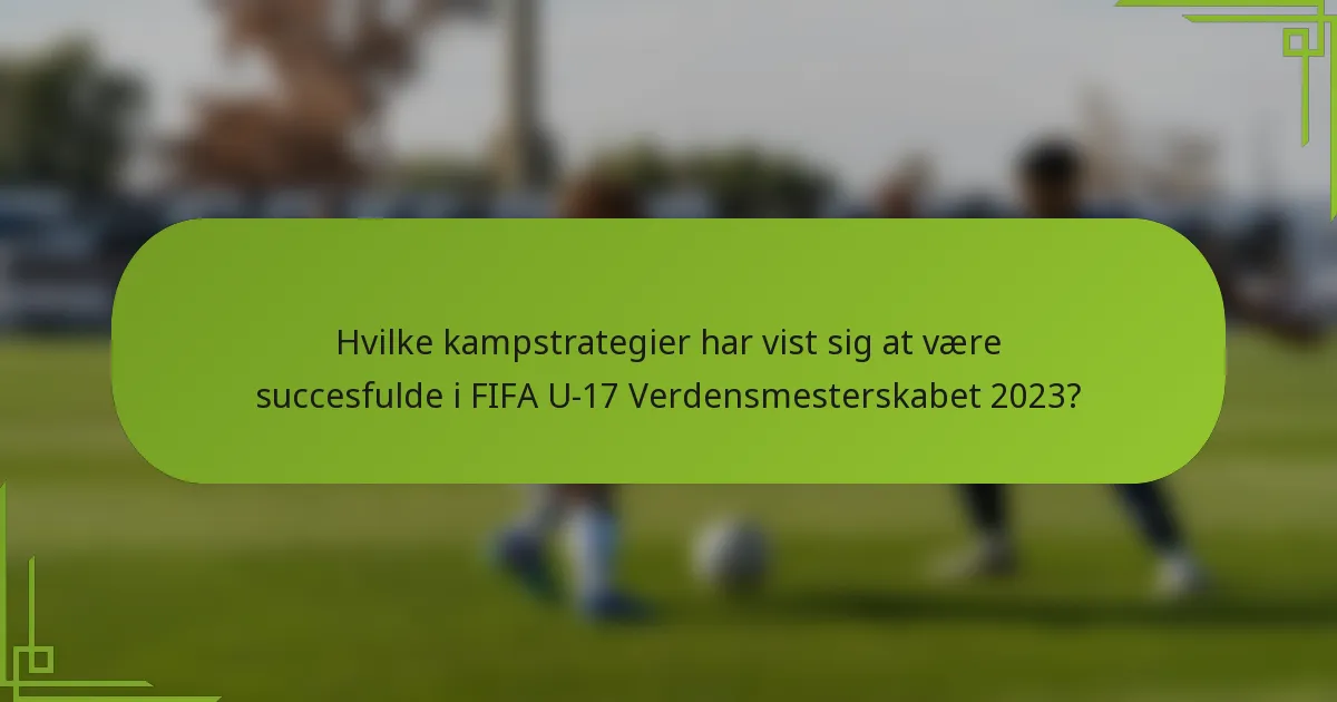 Hvilke kampstrategier har vist sig at være succesfulde i FIFA U-17 Verdensmesterskabet 2023?