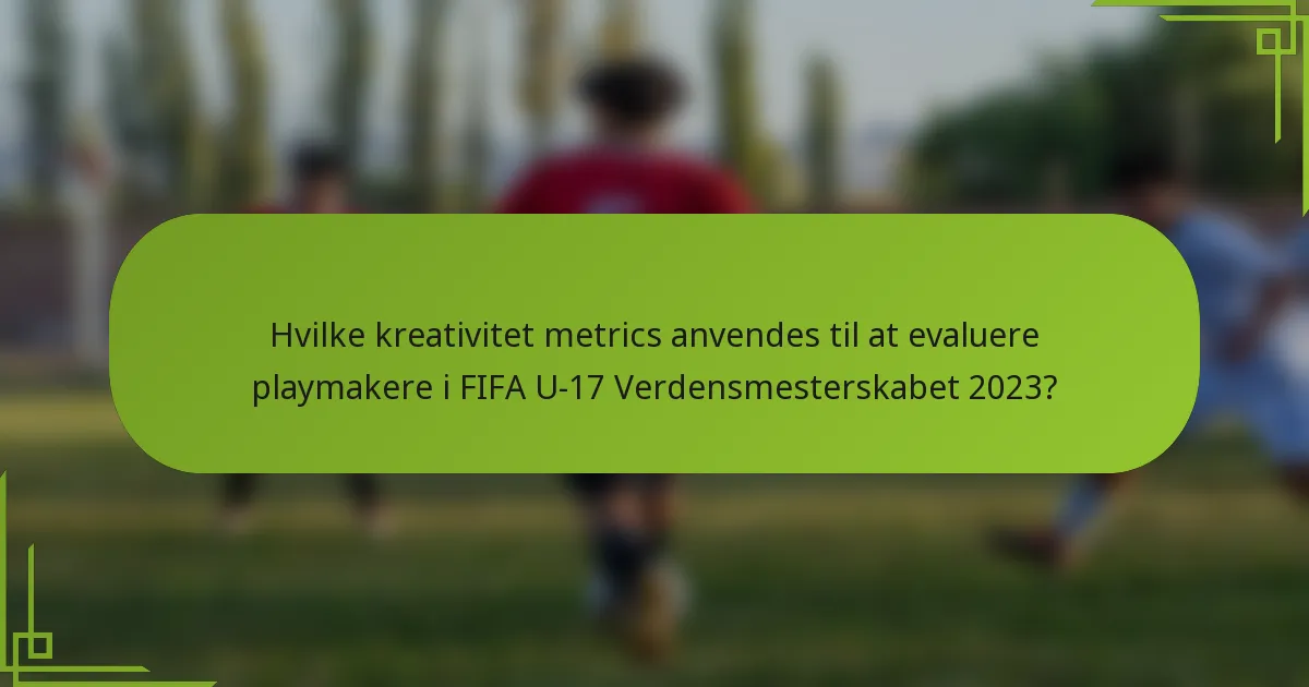 Hvilke kreativitet metrics anvendes til at evaluere playmakere i FIFA U-17 Verdensmesterskabet 2023?