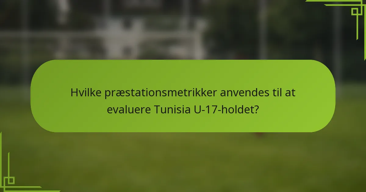 Hvilke præstationsmetrikker anvendes til at evaluere Tunisia U-17-holdet?