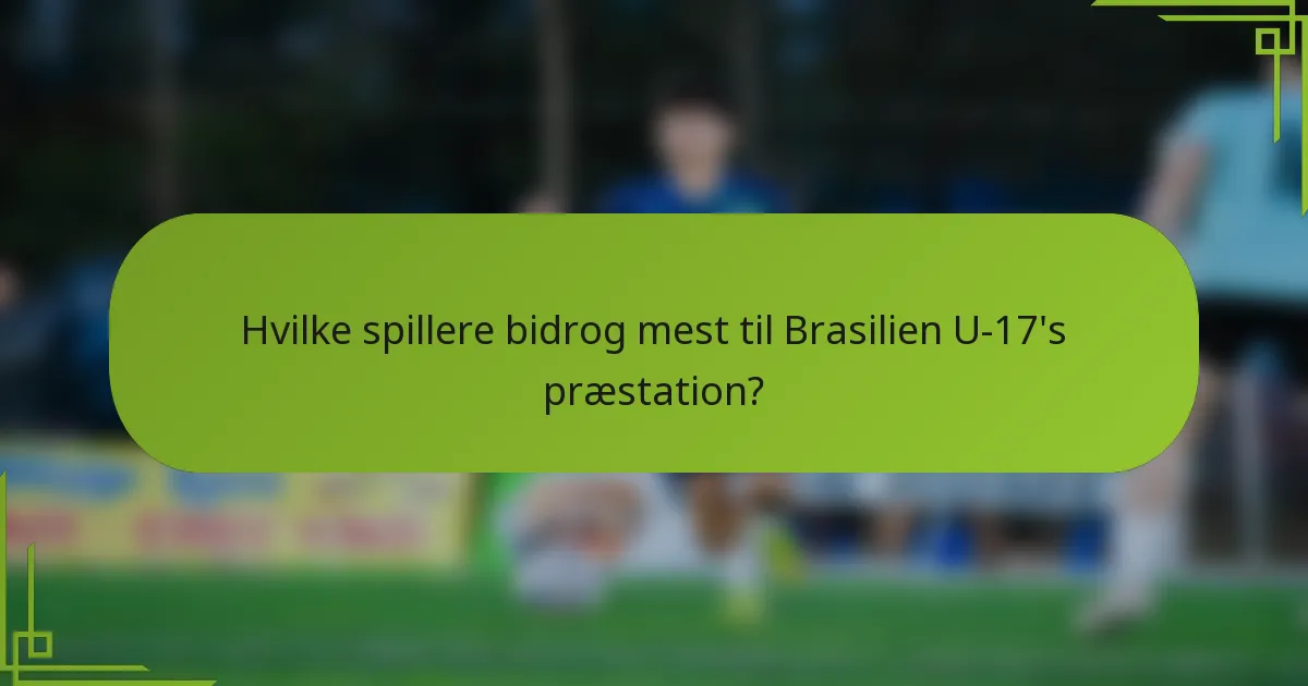 Hvilke spillere bidrog mest til Brasilien U-17's præstation?
