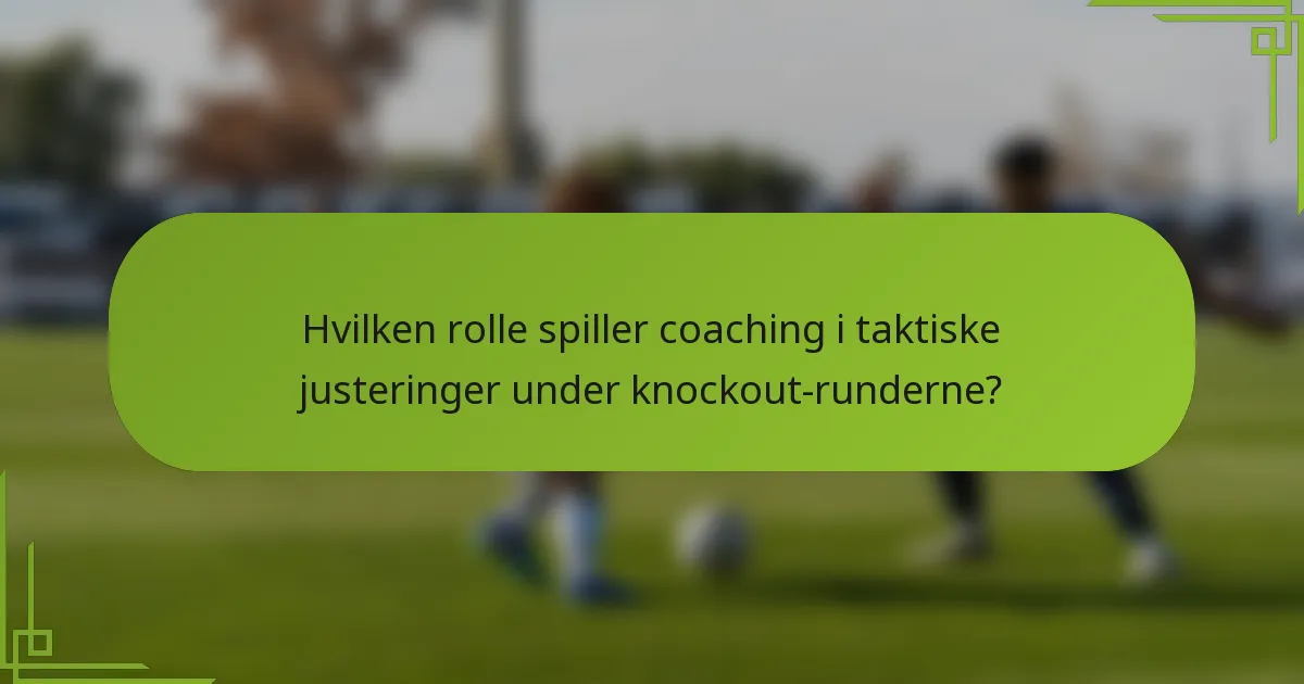 Hvilken rolle spiller coaching i taktiske justeringer under knockout-runderne?