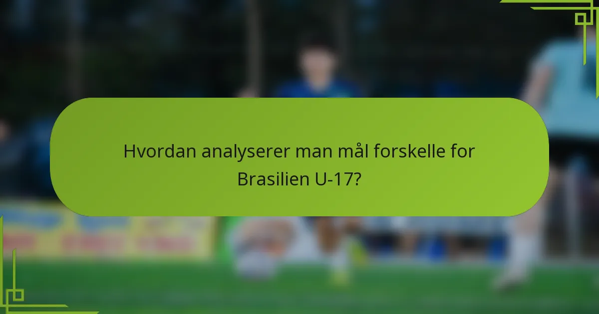Hvordan analyserer man mål forskelle for Brasilien U-17?