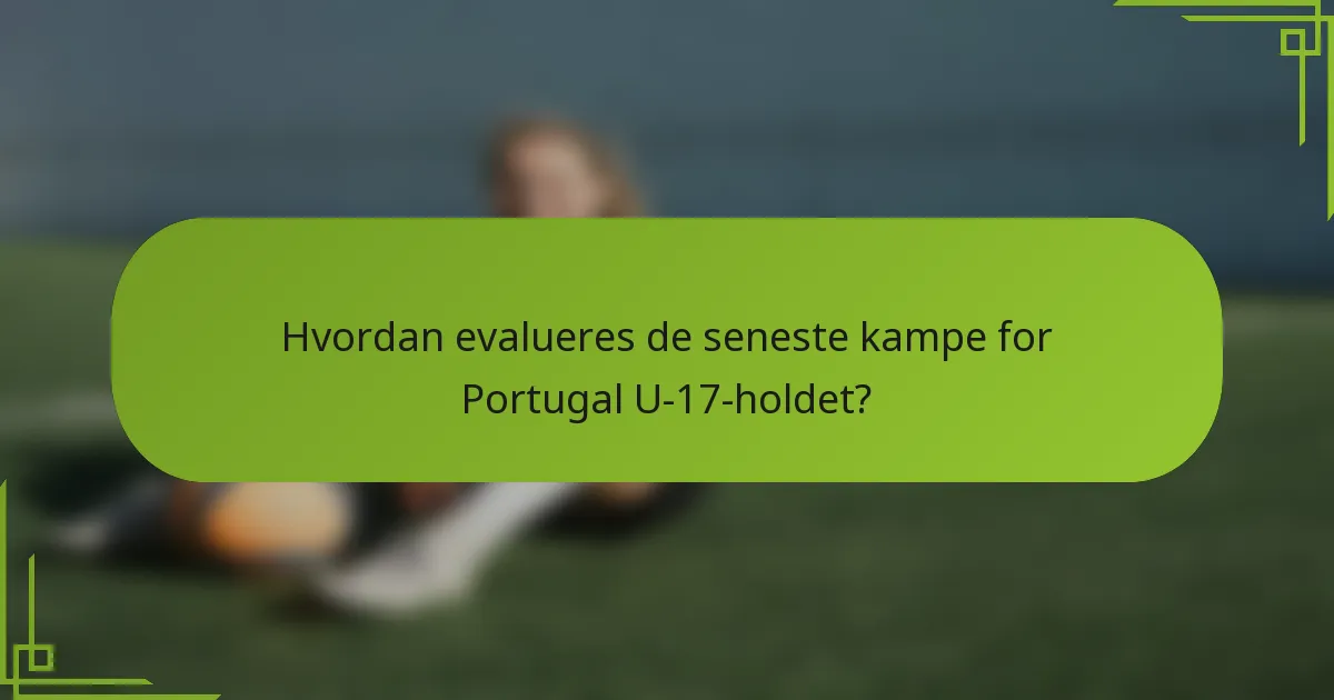 Hvordan evalueres de seneste kampe for Portugal U-17-holdet?