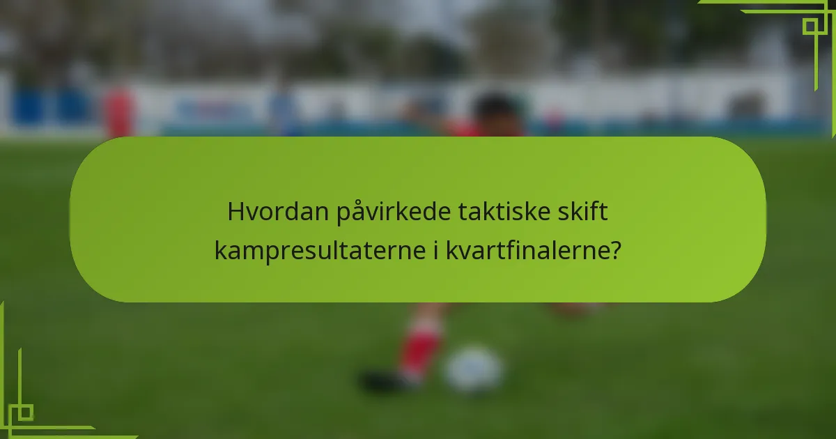 Hvordan påvirkede taktiske skift kampresultaterne i kvartfinalerne?