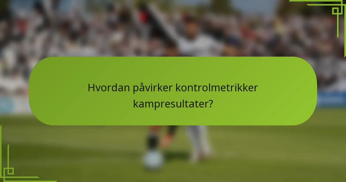 Hvordan påvirker kontrolmetrikker kampresultater?