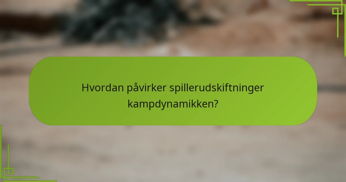 Hvordan påvirker spillerudskiftninger kampdynamikken?