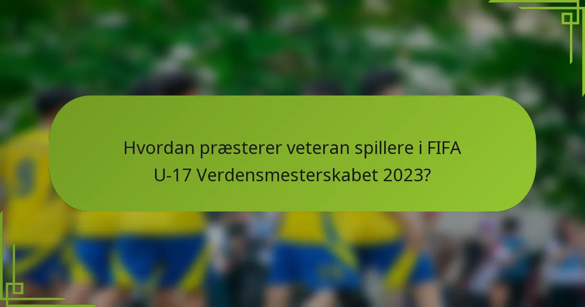 Hvordan præsterer veteran spillere i FIFA U-17 Verdensmesterskabet 2023?