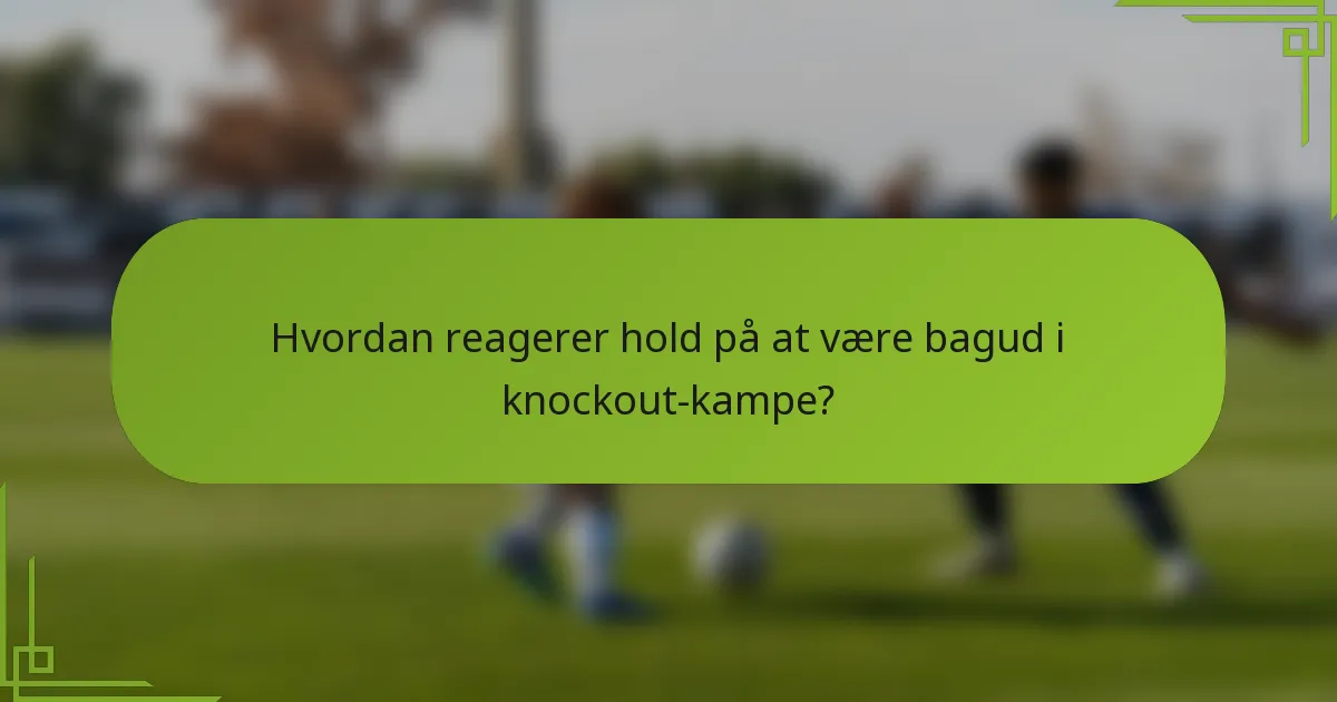 Hvordan reagerer hold på at være bagud i knockout-kampe?