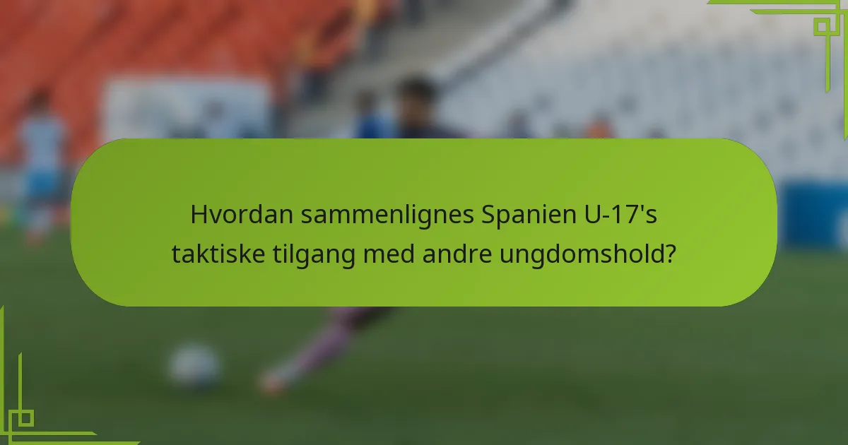 Hvordan sammenlignes Spanien U-17's taktiske tilgang med andre ungdomshold?