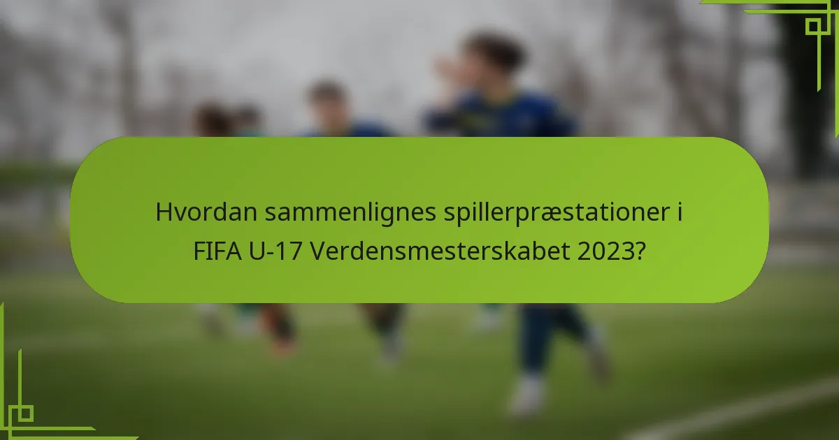 Hvordan sammenlignes spillerpræstationer i FIFA U-17 Verdensmesterskabet 2023?