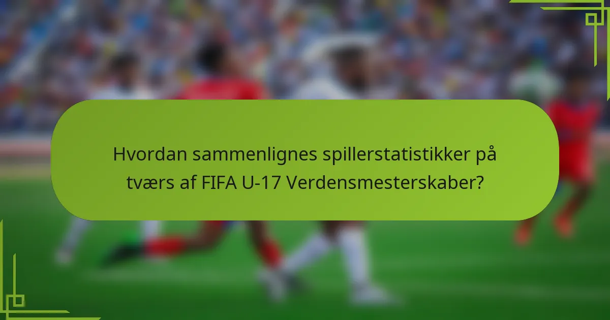 Hvordan sammenlignes spillerstatistikker på tværs af FIFA U-17 Verdensmesterskaber?