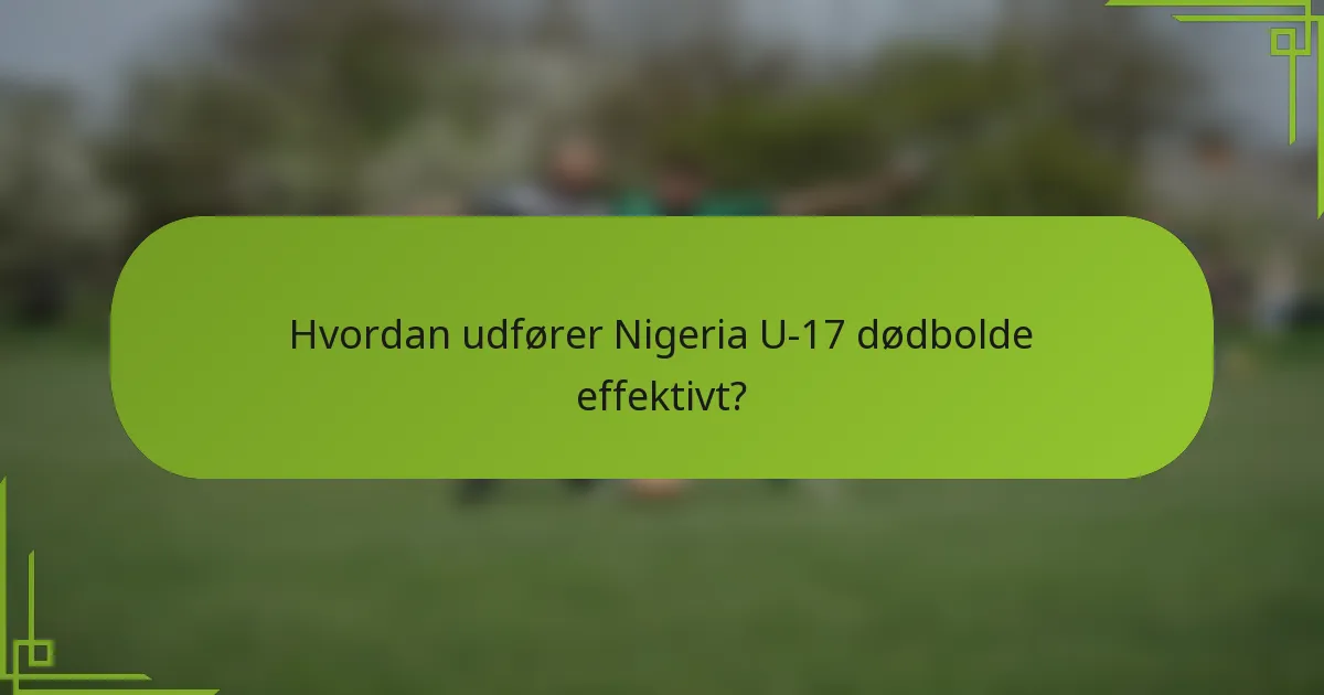 Hvordan udfører Nigeria U-17 dødbolde effektivt?